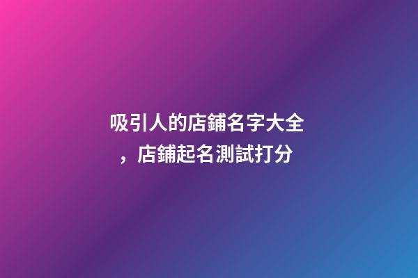 吸引人的店鋪名字大全，店鋪起名測試打分